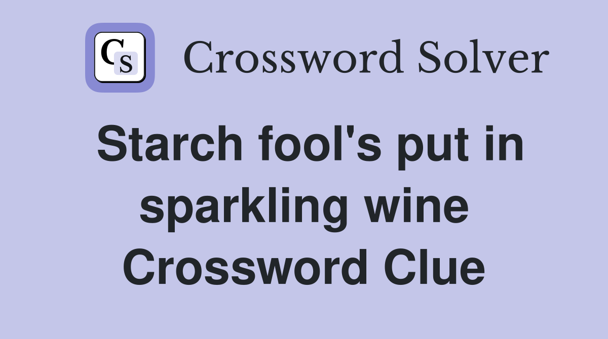 Starch fool's put in sparkling wine Crossword Clue