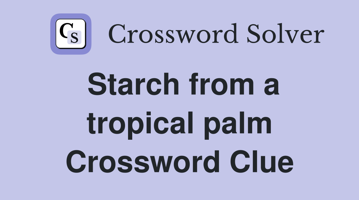 Starch from a tropical palm Crossword Clue