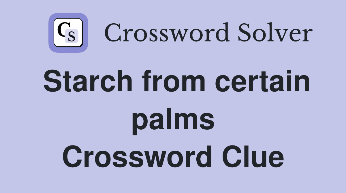 Starch from certain palms Crossword Clue