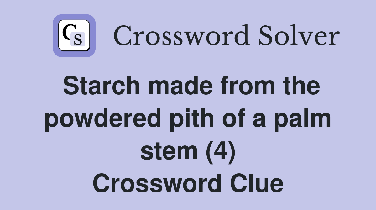 Starch made from the powdered pith of a palm stem (4) Crossword Clue