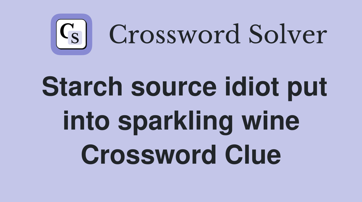 Starch source idiot put into sparkling wine Crossword Clue