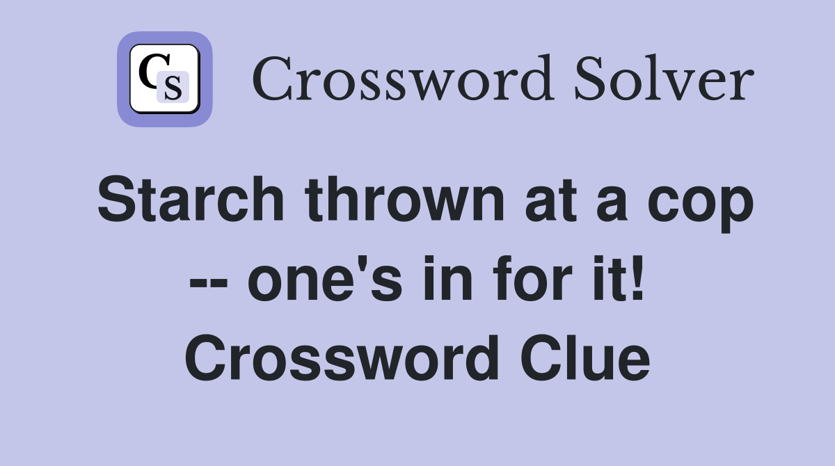 Starch thrown at a cop -- one's in for it! Crossword Clue