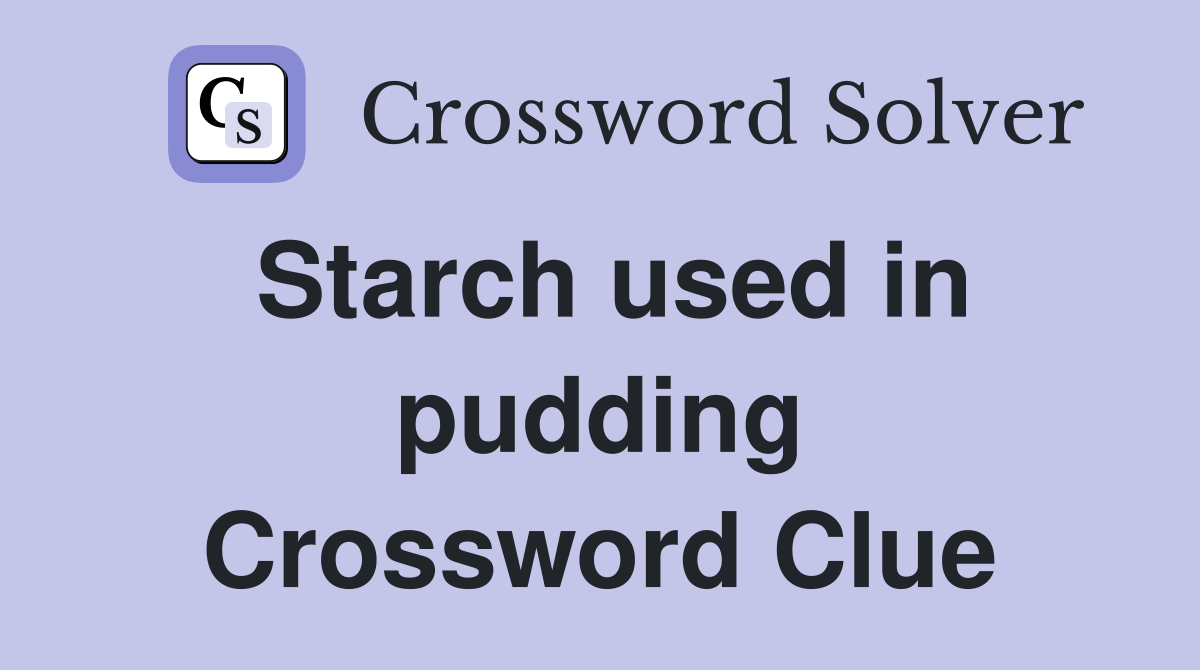Starch used in pudding Crossword Clue
