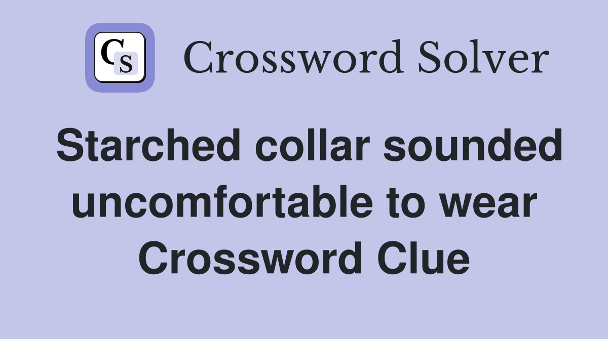Starched collar sounded uncomfortable to wear Crossword Clue