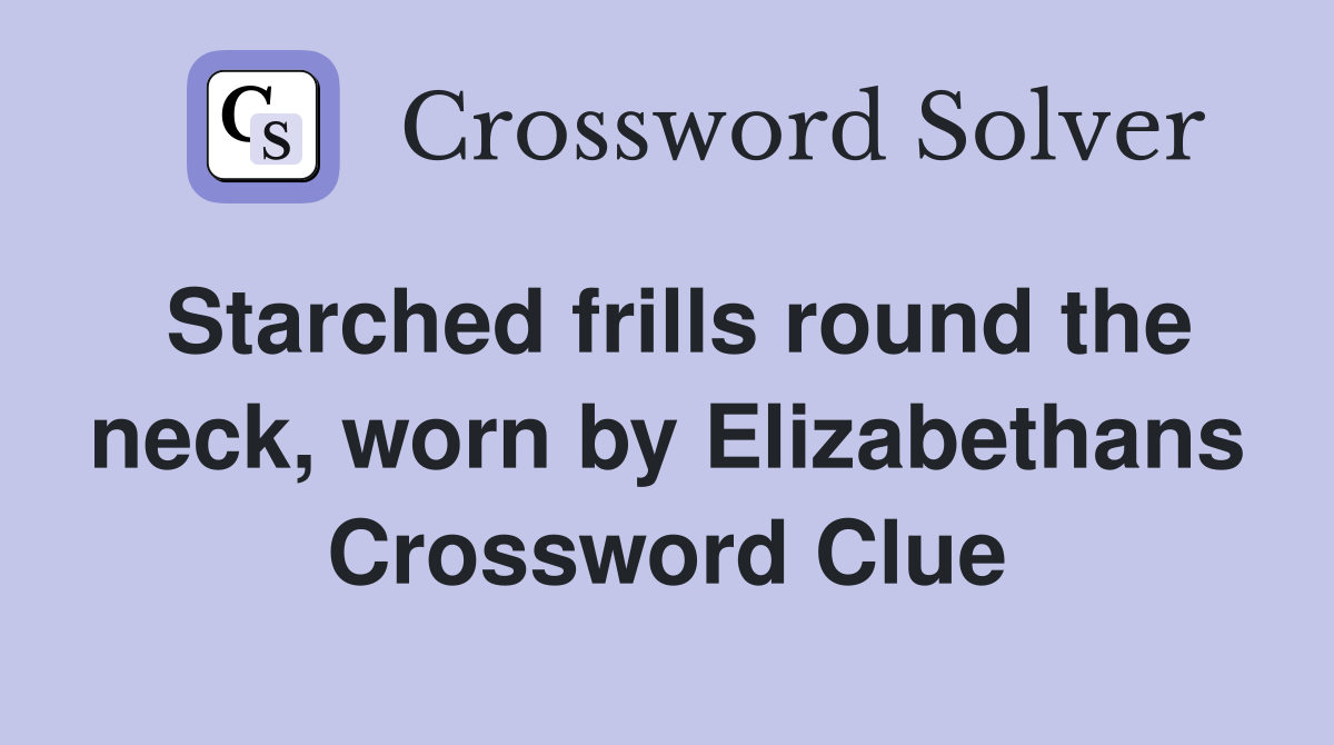 Starched frills round the neck, worn by Elizabethans Crossword Clue