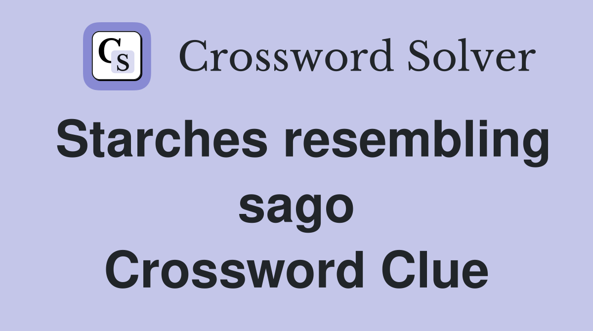 Starches resembling sago Crossword Clue
