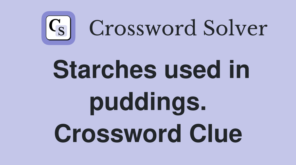 Starches used in puddings. Crossword Clue
