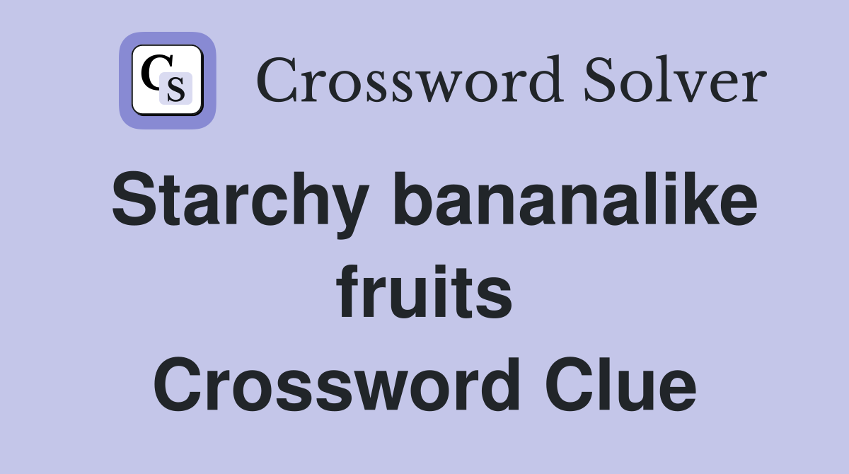 Starchy bananalike fruits Crossword Clue
