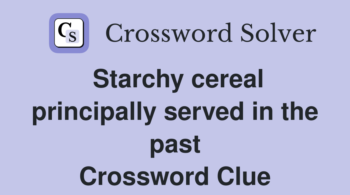 Starchy cereal principally served in the past Crossword Clue