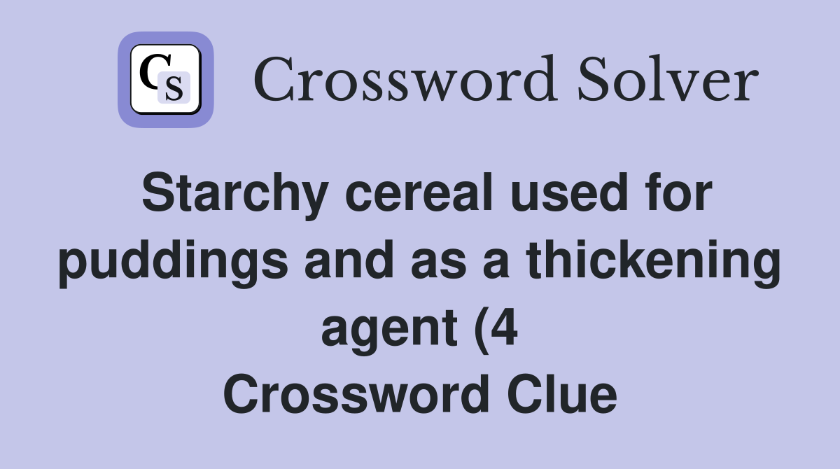 Starchy cereal used for puddings and as a thickening agent (4 Starchy cereal used for puddings and as a thickening agent (4
