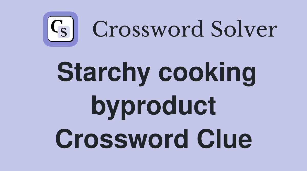 Starchy cooking byproduct Crossword Clue