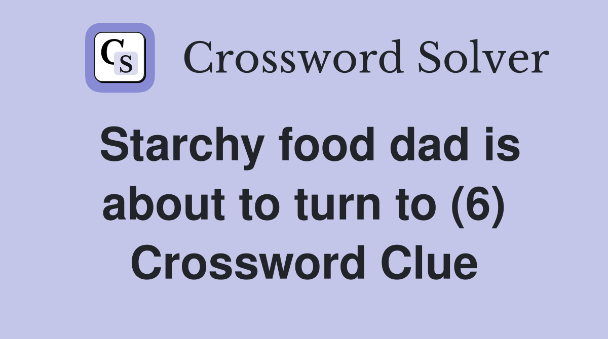 Starchy food dad is about to turn to (6) Crossword Clue