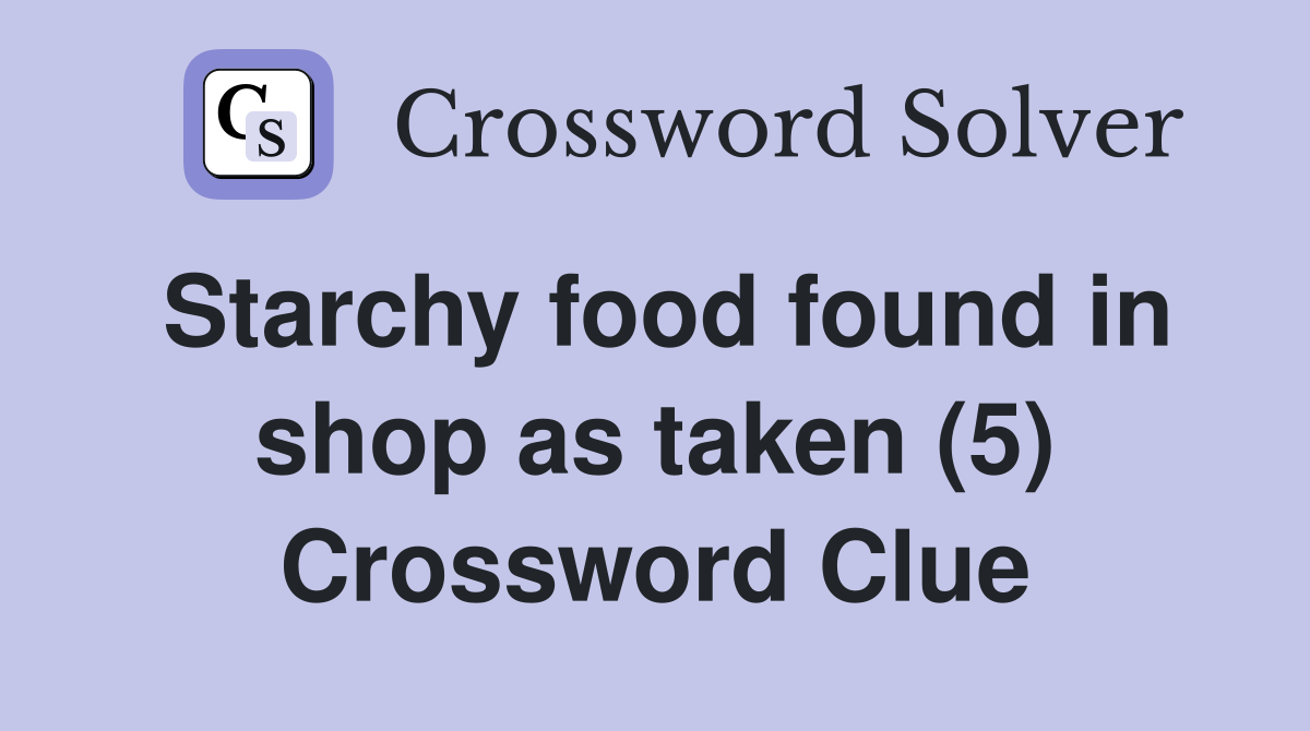 Starchy food found in shop as taken (5) Crossword Clue