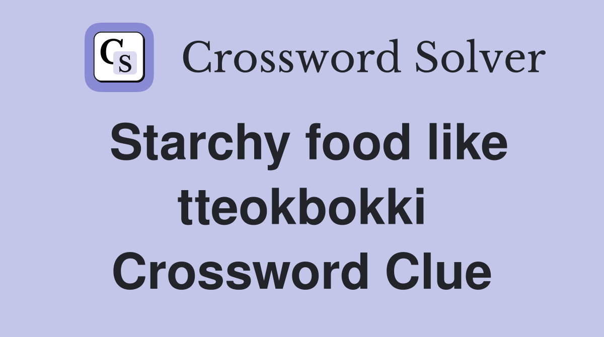 Starchy food like tteokbokki Crossword Clue