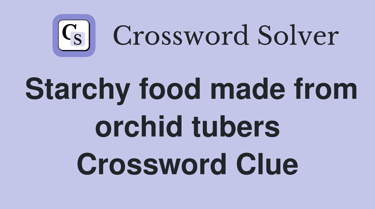 Starchy food made from orchid tubers Crossword Clue