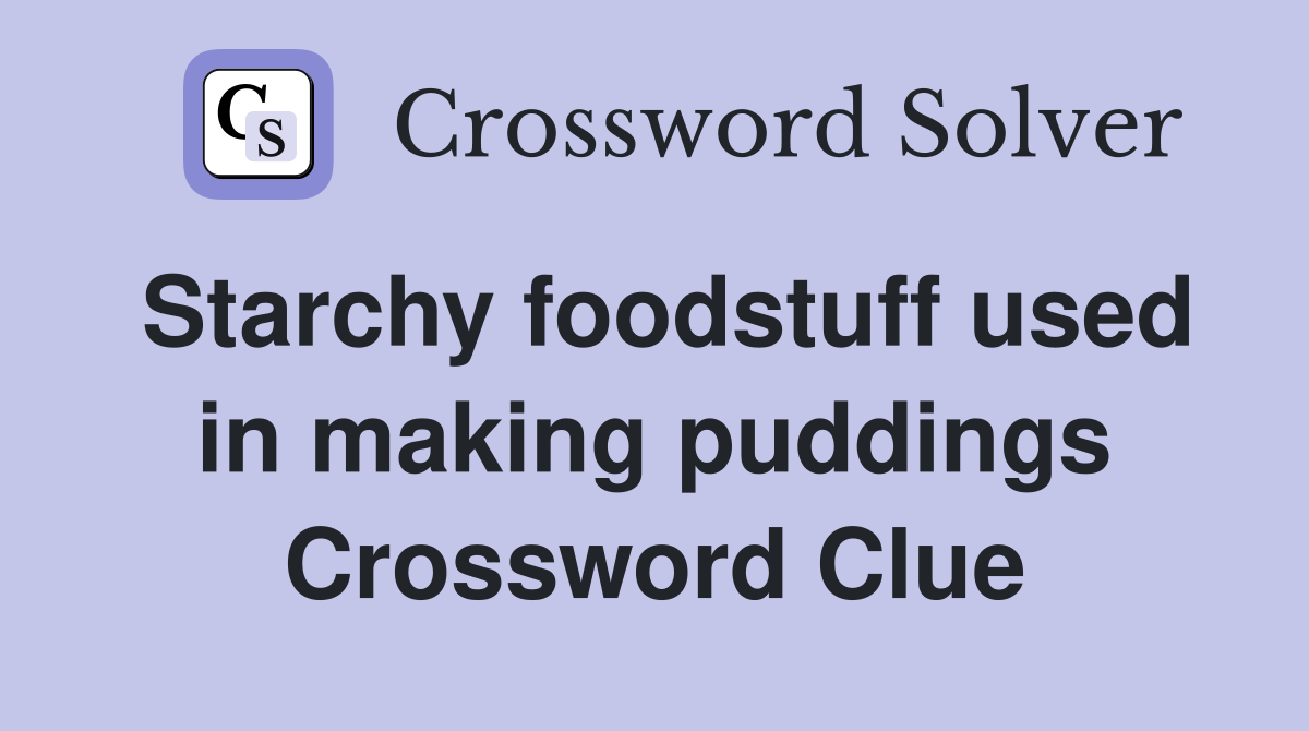 Starchy foodstuff used in making puddings Crossword Clue
