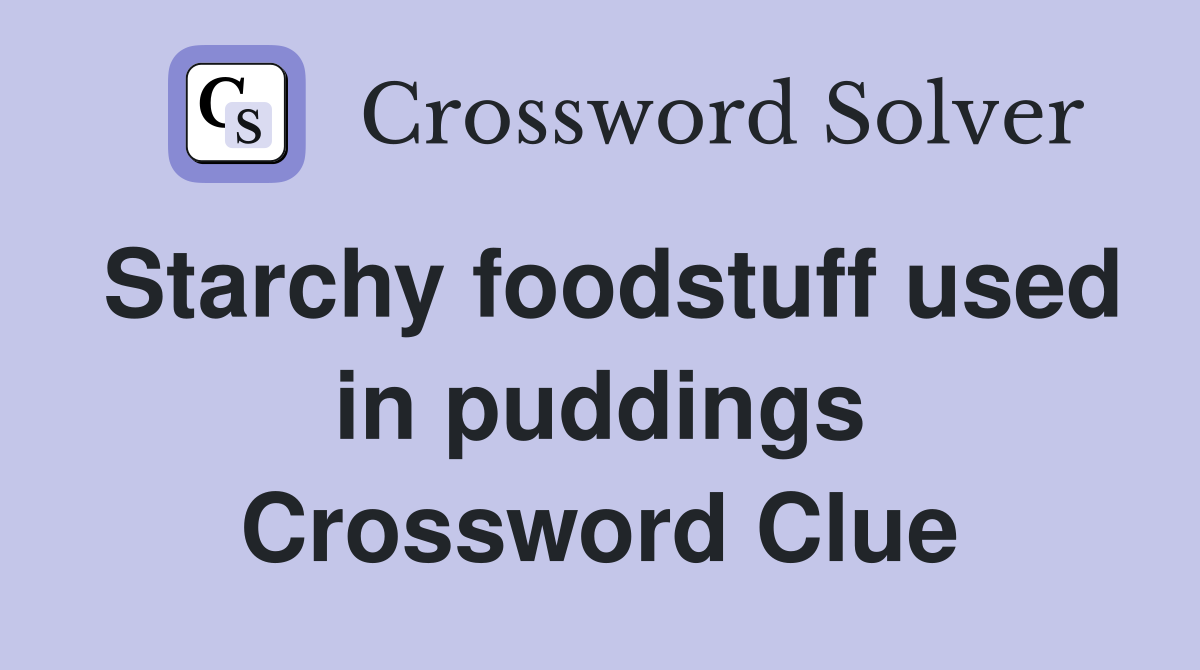 Starchy foodstuff used in puddings Crossword Clue