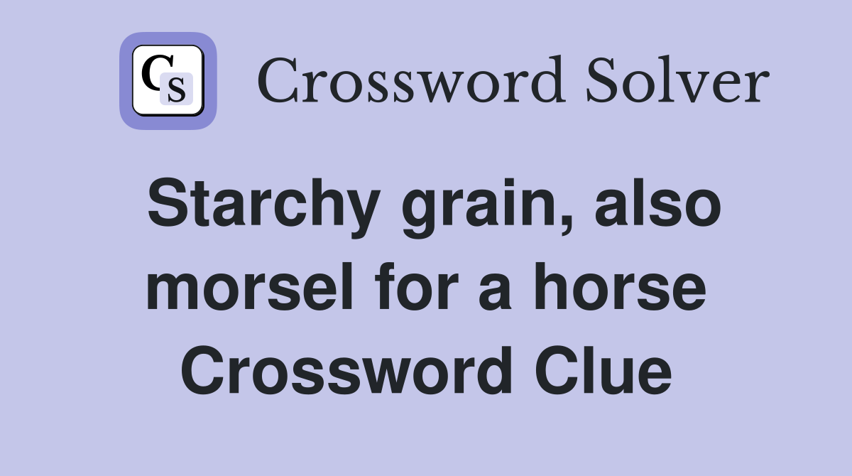 Starchy grain, also morsel for a horse Crossword Clue