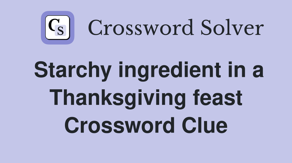 Starchy ingredient in a Thanksgiving feast Crossword Clue