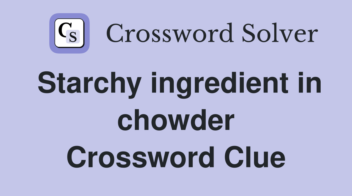 Starchy ingredient in chowder Crossword Clue