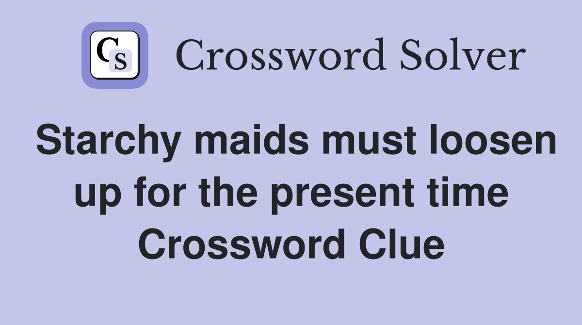 Starchy maids must loosen up for the present time Crossword Clue