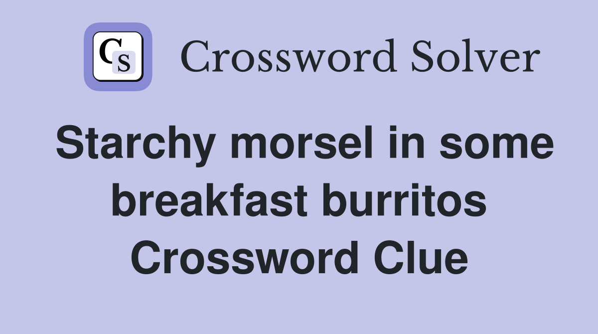 Starchy morsel in some breakfast burritos Crossword Clue