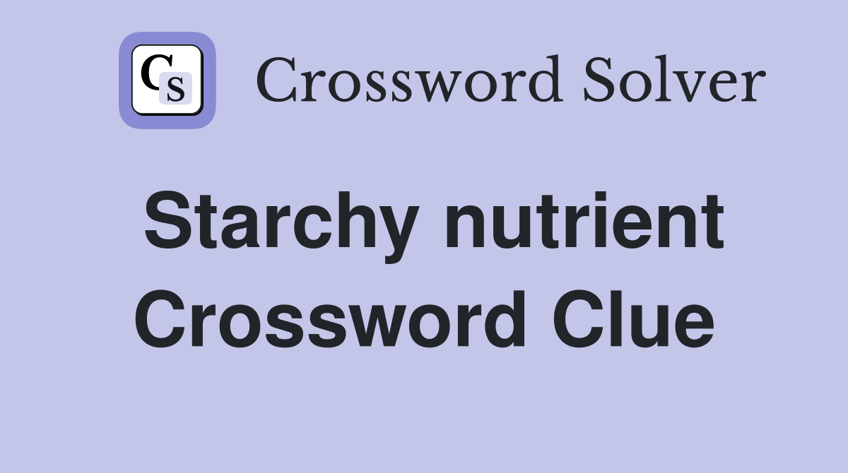 Starchy nutrient Crossword Clue