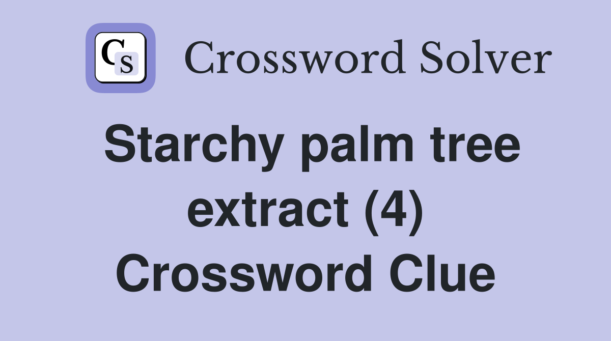 Starchy palm tree extract (4) Crossword Clue