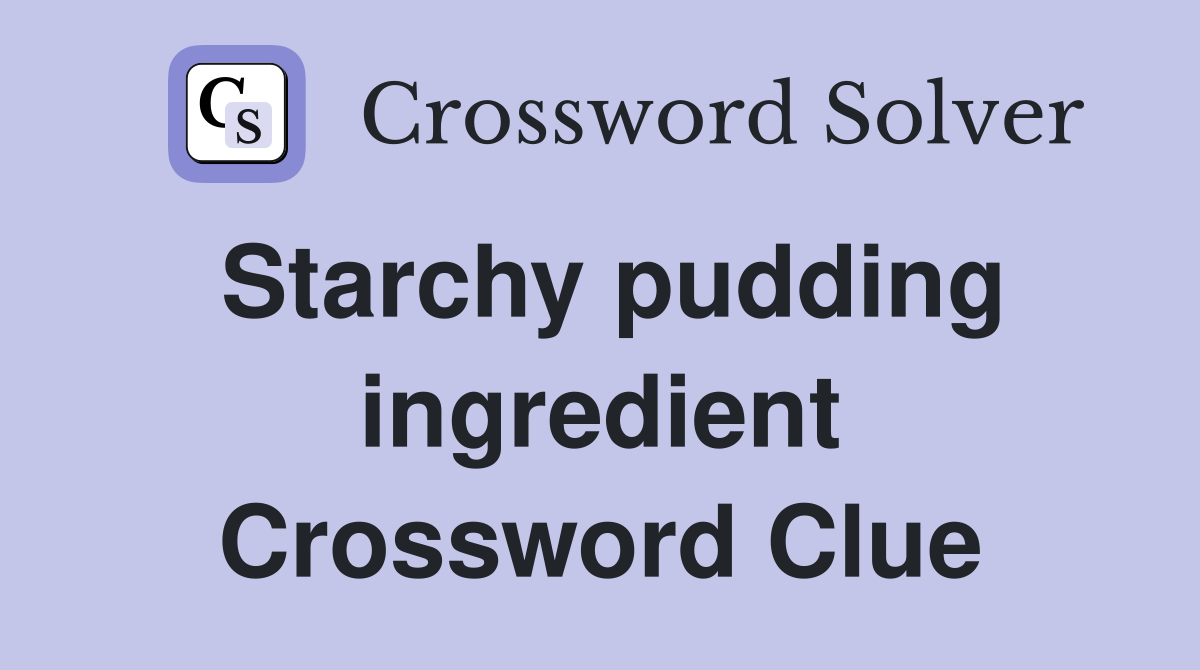 Starchy pudding ingredient Crossword Clue