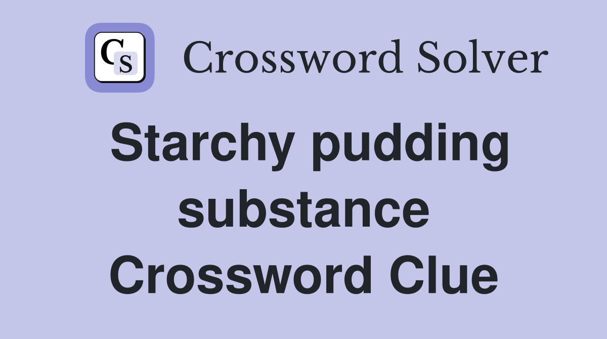 Starchy pudding substance Crossword Clue