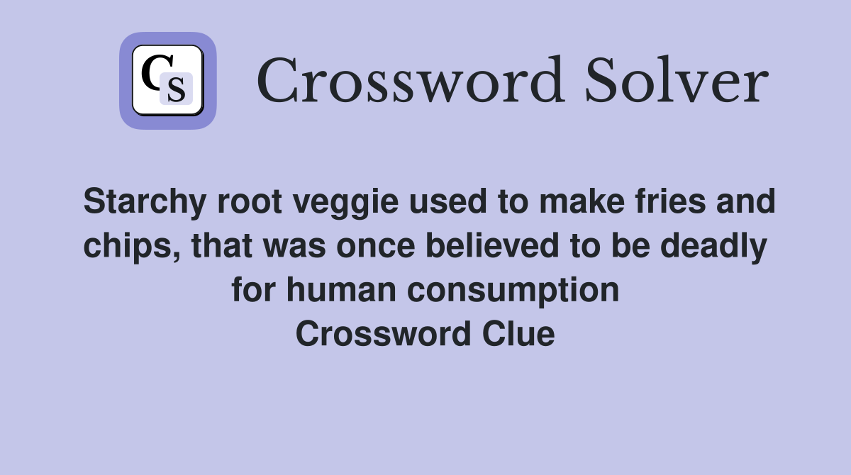 Starchy root veggie used to make fries and chips, that was once believed to be deadly for human consumption Crossword Clue
