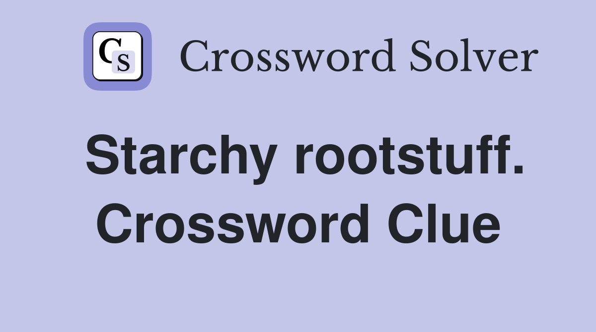 Starchy rootstuff. Crossword Clue