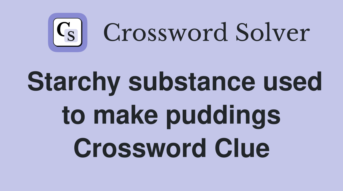 Starchy substance used to make puddings Crossword Clue