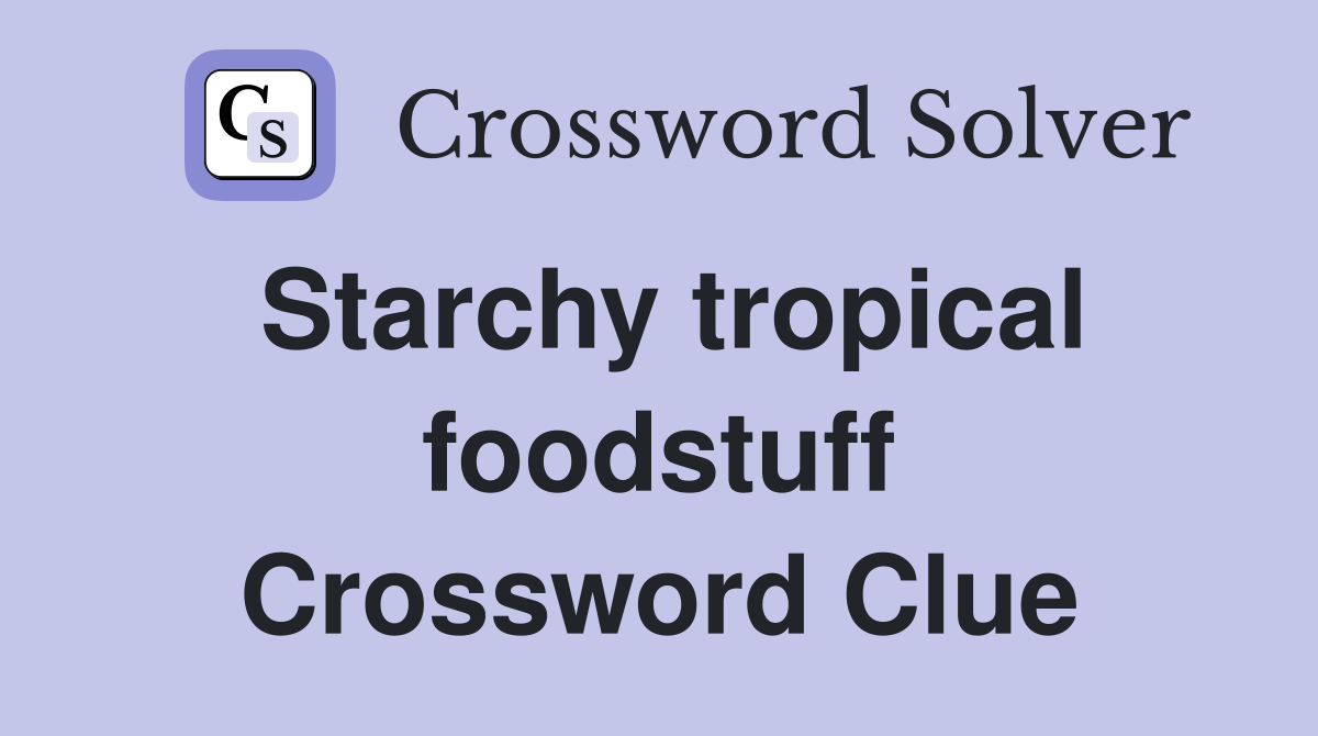 Starchy tropical foodstuff Crossword Clue