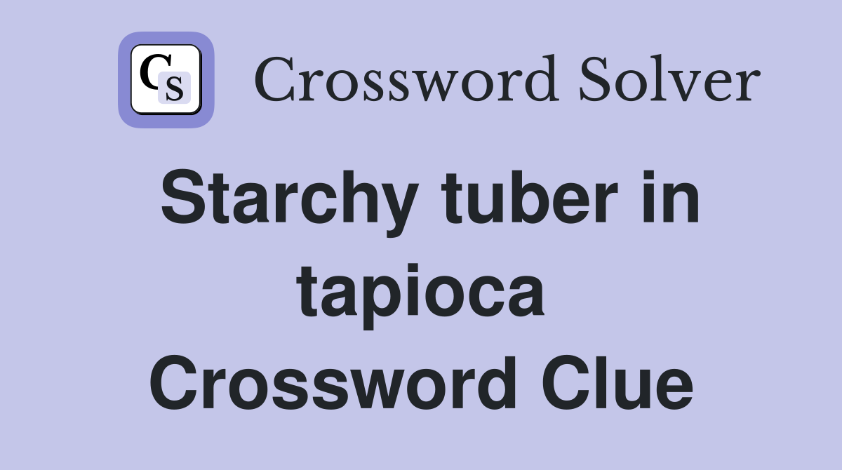 Starchy tuber in tapioca Crossword Clue