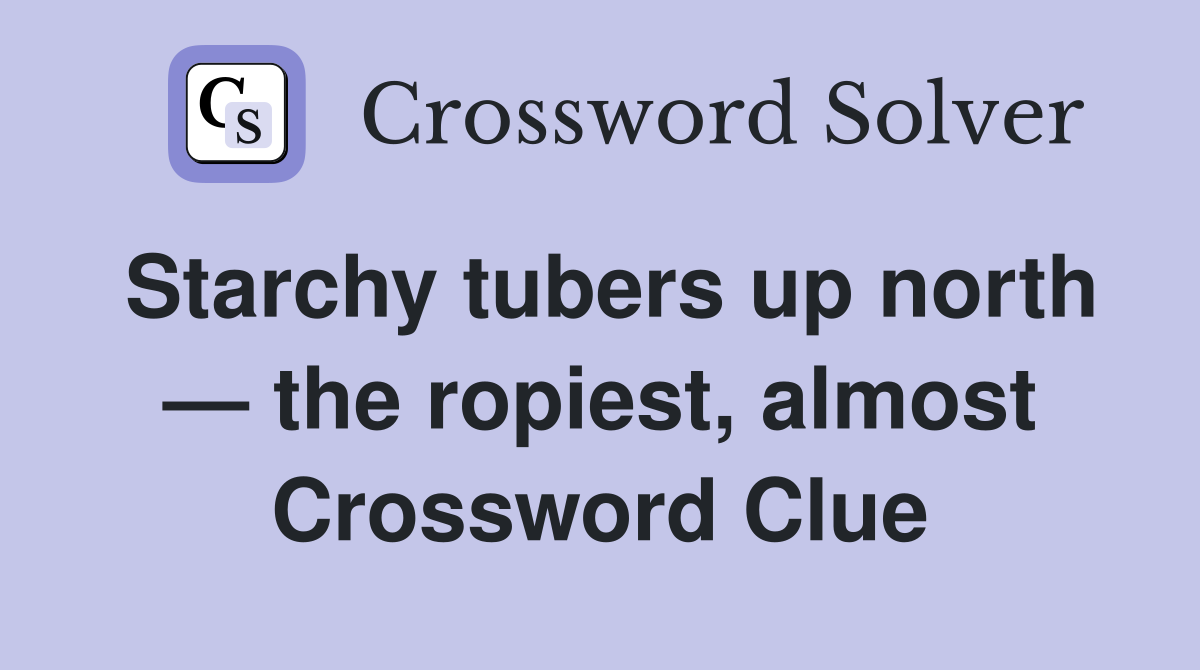Starchy tubers up north — the ropiest, almost Crossword Clue