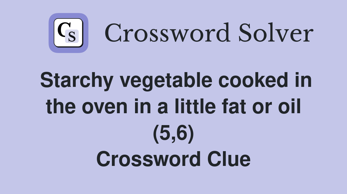 Starchy vegetable cooked in the oven in a little fat or oil (5,6) Crossword Clue