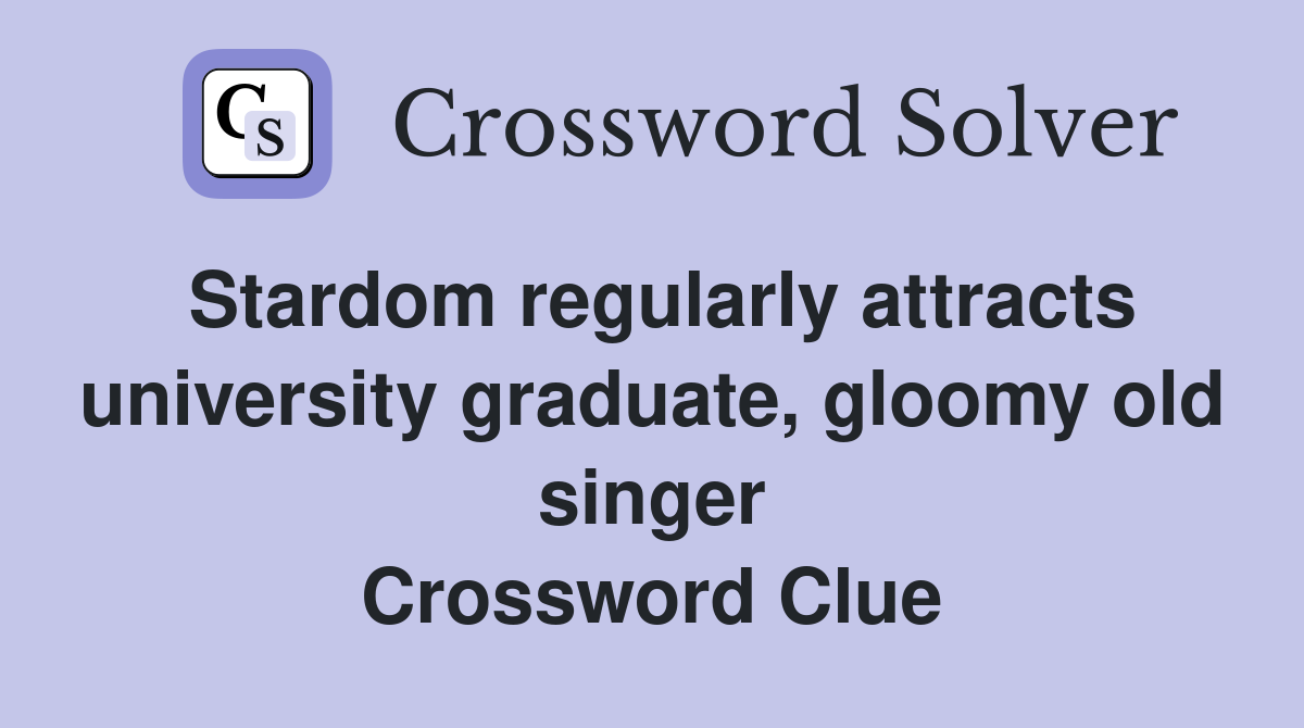 Stardom regularly attracts university graduate, gloomy old singer Crossword Clue