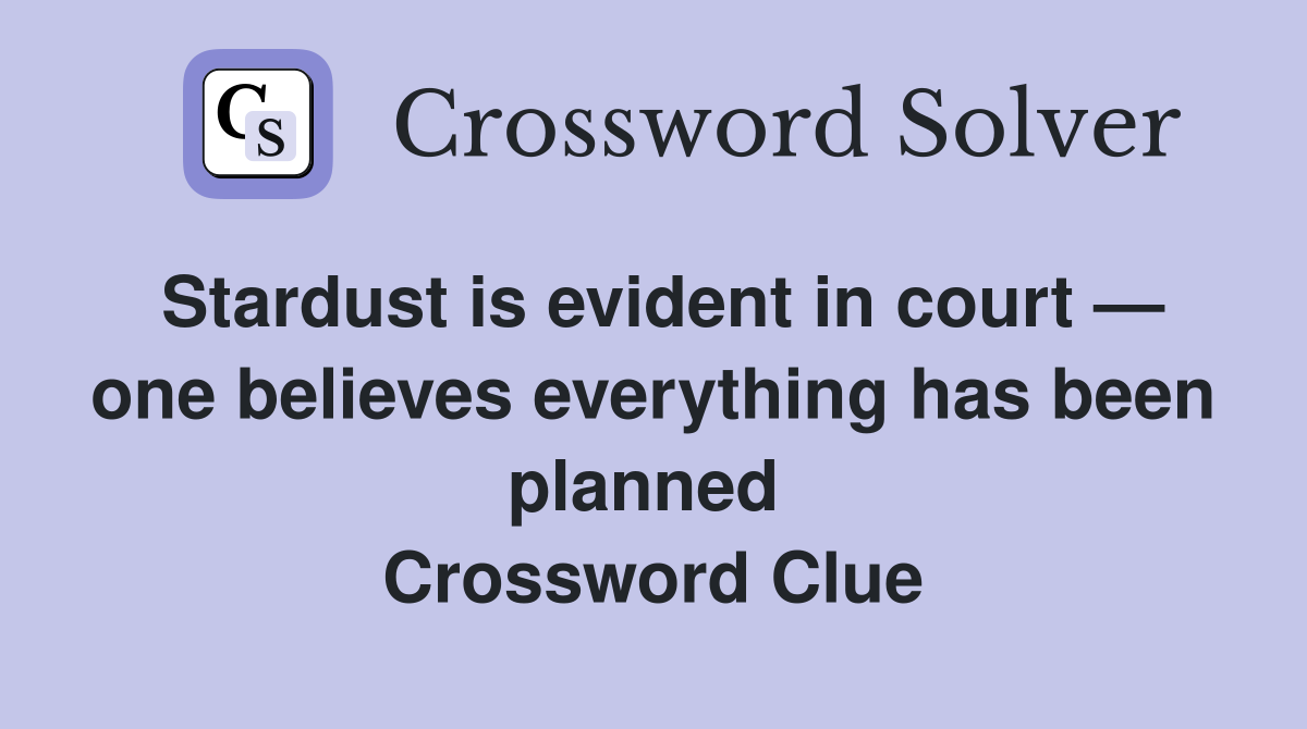 Stardust is evident in court — one believes everything has been planned  Crossword Clue