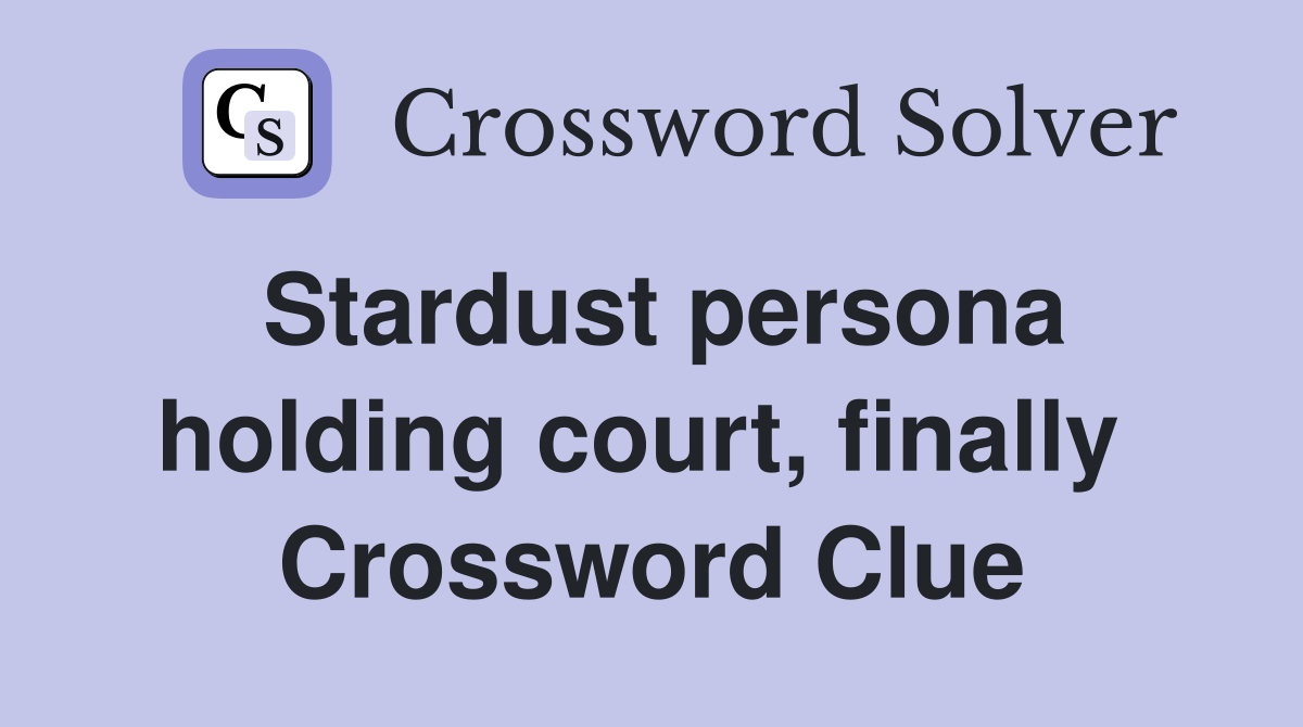 Stardust persona holding court, finally  Crossword Clue