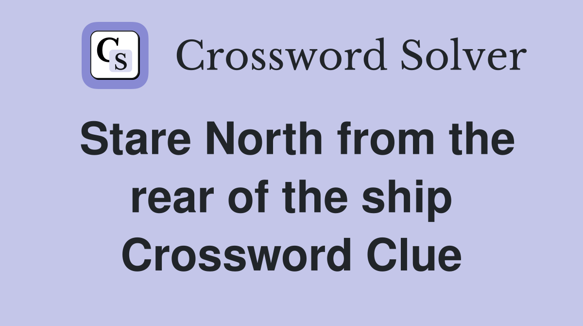 Stare North from the rear of the ship Crossword Clue