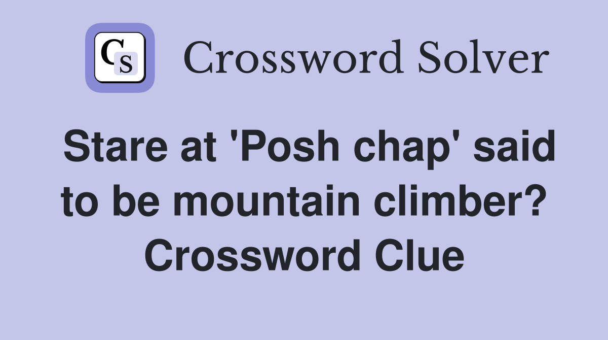 Stare at 'Posh chap' said to be mountain climber? Crossword Clue