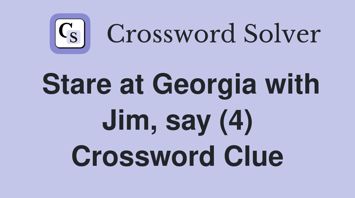 Stare at Georgia with Jim, say (4) Crossword Clue