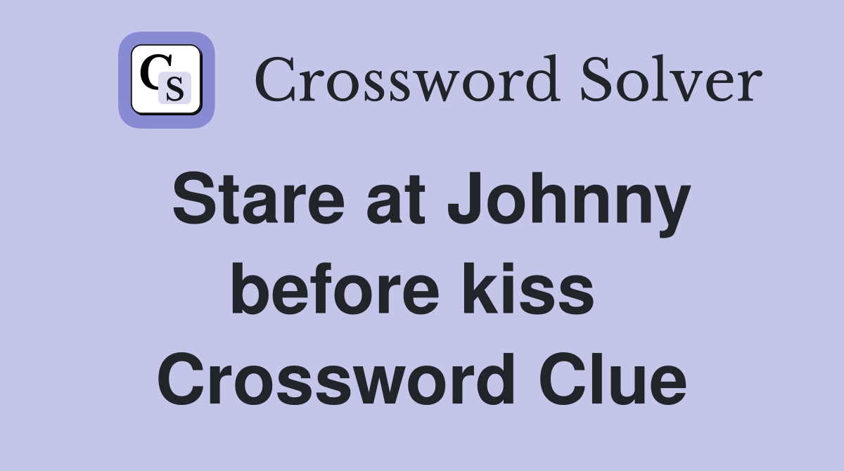 Stare at Johnny before kiss  Crossword Clue