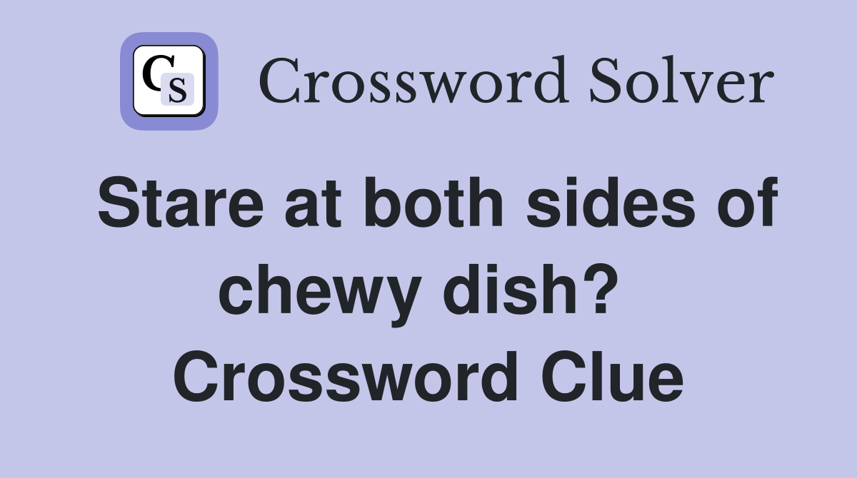 Stare at both sides of chewy dish?  Crossword Clue
