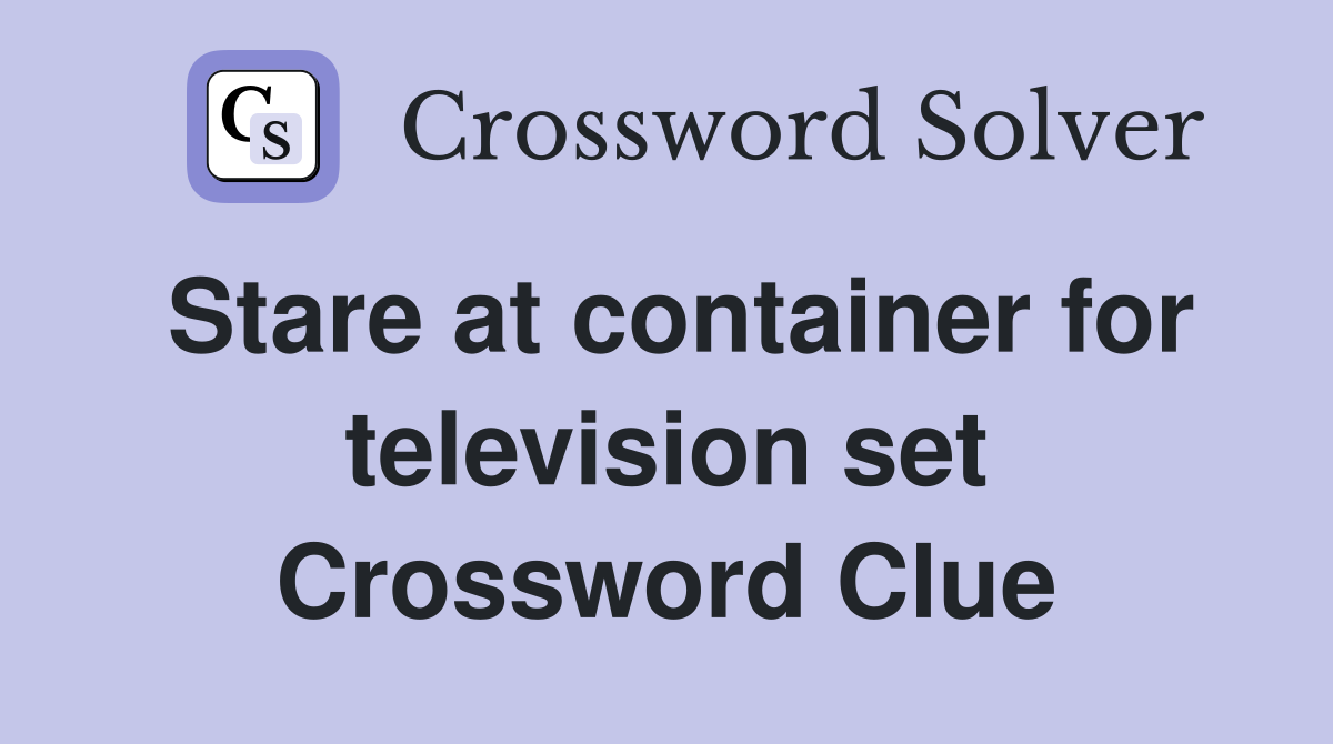 Stare at container for television set Crossword Clue