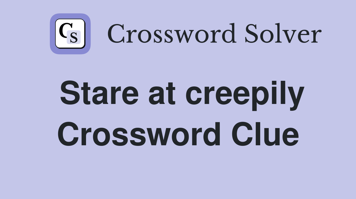 Stare at creepily Crossword Clue