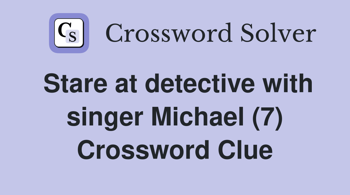 Stare at detective with singer Michael (7) Crossword Clue