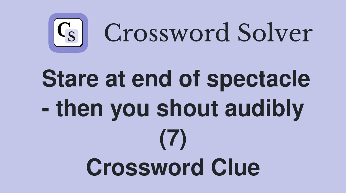 Stare at end of spectacle - then you shout audibly (7) Crossword Clue