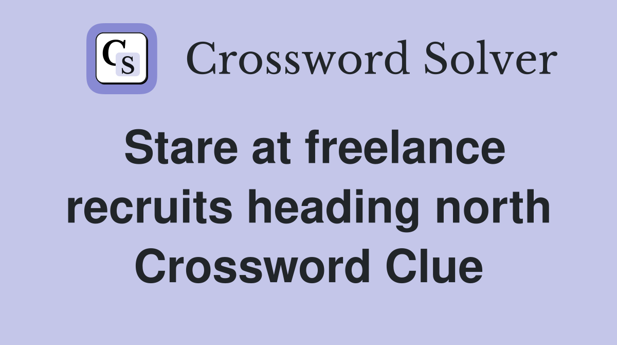 Stare at freelance recruits heading north Crossword Clue